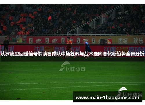 从罗德里回暖信号解读看球队中场复苏与战术走向变化新趋势全景分析
