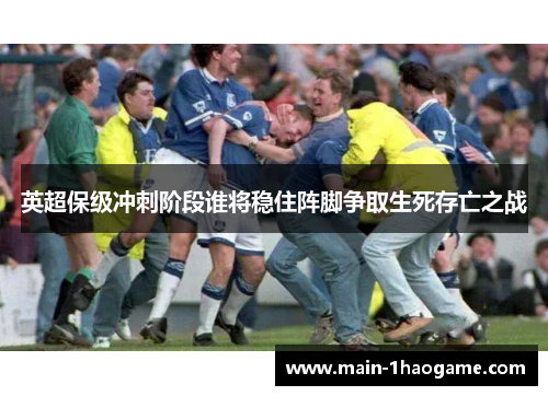 英超保级冲刺阶段谁将稳住阵脚争取生死存亡之战