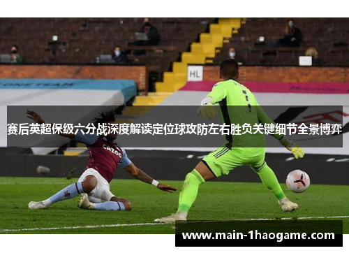 赛后英超保级六分战深度解读定位球攻防左右胜负关键细节全景博弈