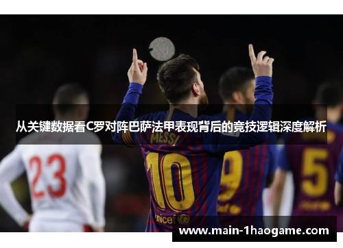 从关键数据看C罗对阵巴萨法甲表现背后的竞技逻辑深度解析