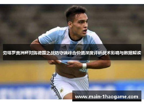 劳塔罗美洲杯对阵德国之战防守端综合价值深度评析战术影响与数据解读