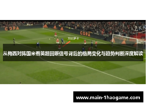 从梅西对阵国米看英超回暖信号背后的格局变化与趋势判断深度解读