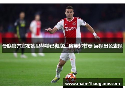 曼联官方宣布德里赫特已彻底适应英超节奏 展现出色表现