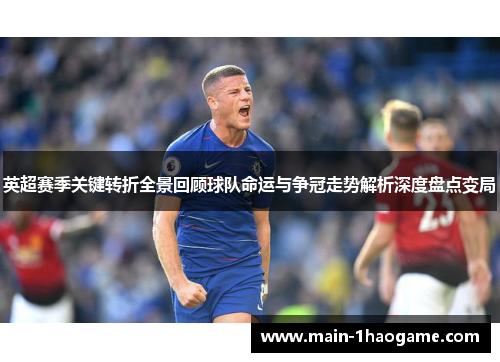 英超赛季关键转折全景回顾球队命运与争冠走势解析深度盘点变局