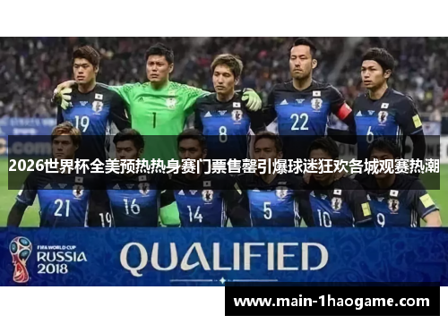 2026世界杯全美预热热身赛门票售罄引爆球迷狂欢各城观赛热潮