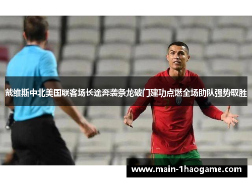 戴维斯中北美国联客场长途奔袭条龙破门建功点燃全场助队强势取胜