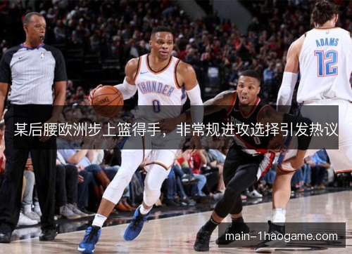 某后腰欧洲步上篮得手，非常规进攻选择引发热议
