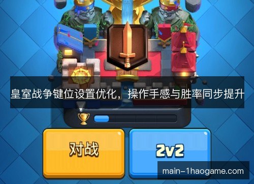皇室战争键位设置优化，操作手感与胜率同步提升