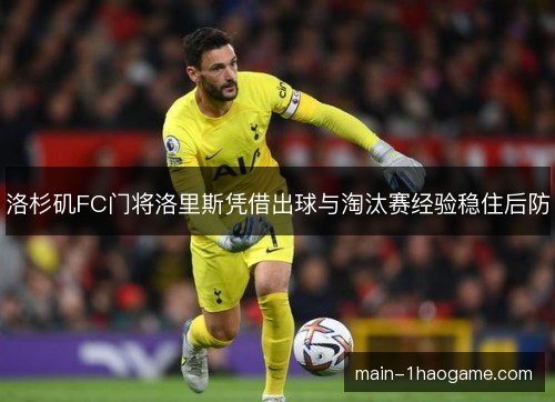 洛杉矶FC门将洛里斯凭借出球与淘汰赛经验稳住后防